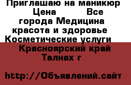 Приглашаю на маникюр  › Цена ­ 500 - Все города Медицина, красота и здоровье » Косметические услуги   . Красноярский край,Талнах г.